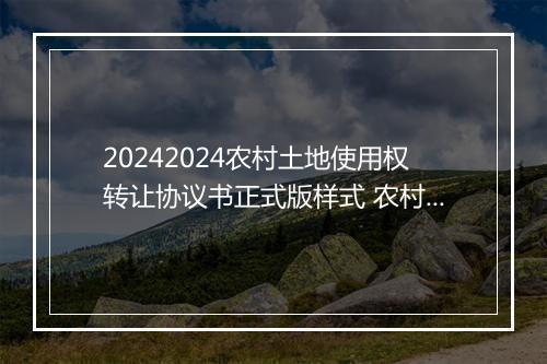 20242024农村土地使用权转让协议书正式版样式 农村土地使用权转让协议范本