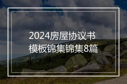 2024房屋协议书模板锦集锦集8篇