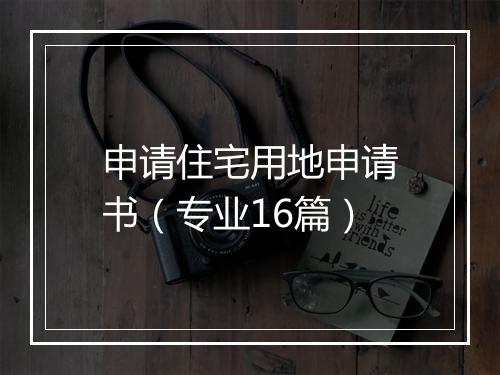 申请住宅用地申请书（专业16篇）
