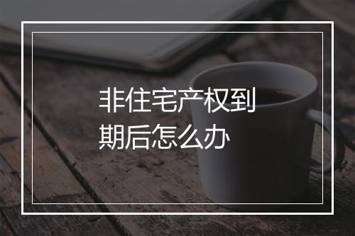 非住宅产权到期后怎么办