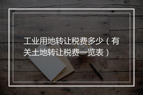 工业用地转让税费多少（有关土地转让税费一览表）