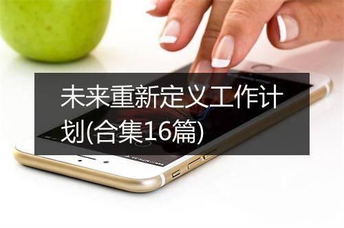 未来重新定义工作计划(合集16篇)