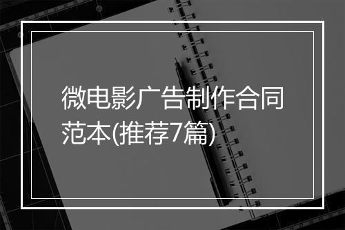 微电影广告制作合同范本(推荐7篇)