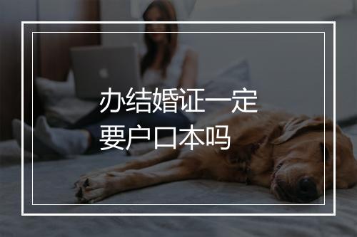 办结婚证一定要户口本吗