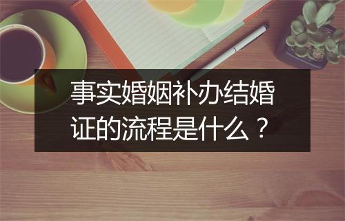 事实婚姻补办结婚证的流程是什么？
