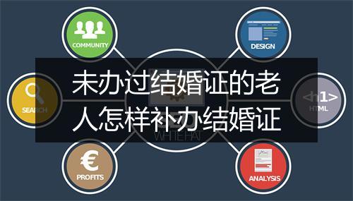 未办过结婚证的老人怎样补办结婚证