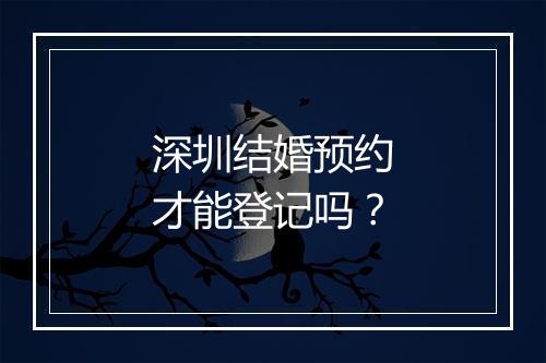 深圳结婚预约才能登记吗？