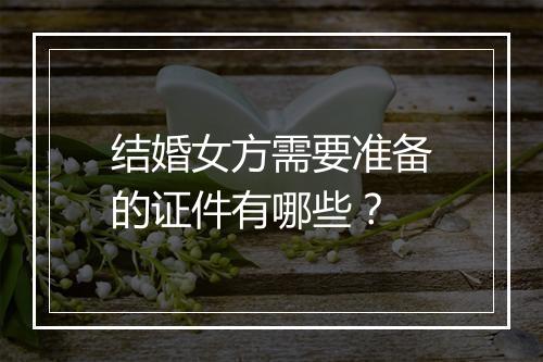结婚女方需要准备的证件有哪些？