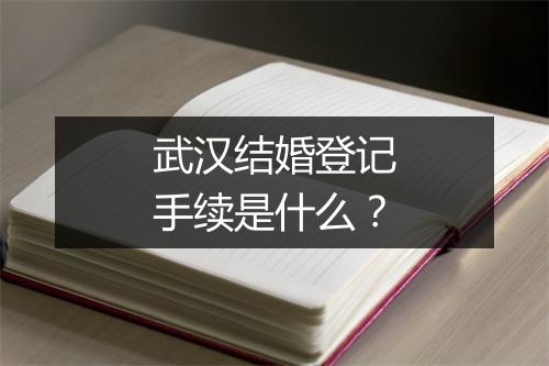 武汉结婚登记手续是什么？