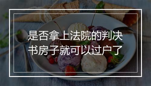 是否拿上法院的判决书房子就可以过户了