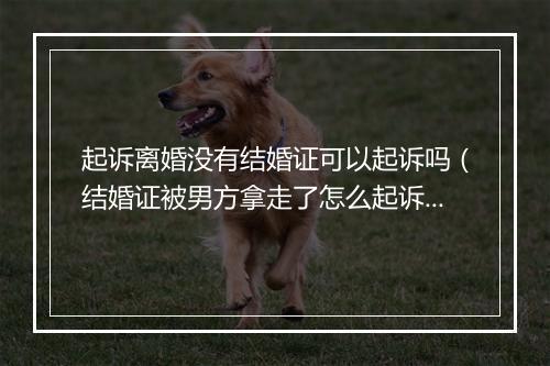起诉离婚没有结婚证可以起诉吗（结婚证被男方拿走了怎么起诉离婚）