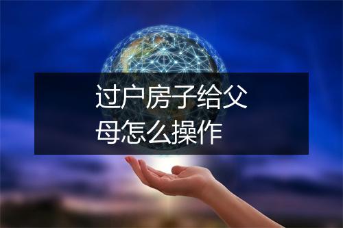 过户房子给父母怎么操作