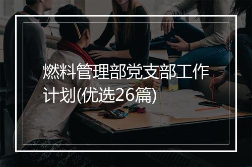 燃料管理部党支部工作计划(优选26篇)