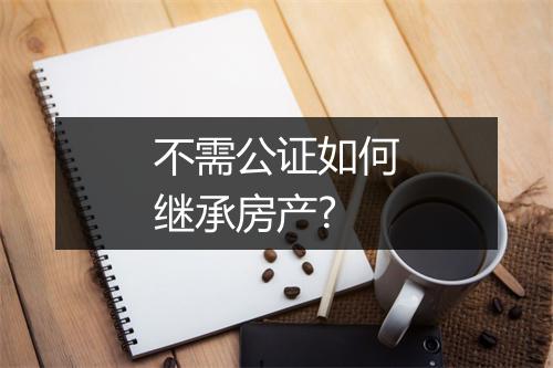 不需公证如何继承房产?