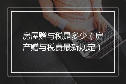 房屋赠与税是多少（房产赠与税费最新规定）