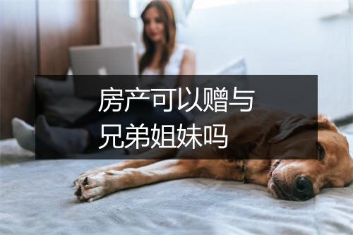 房产可以赠与兄弟姐妹吗