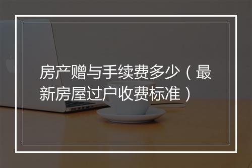 房产赠与手续费多少（最新房屋过户收费标准）