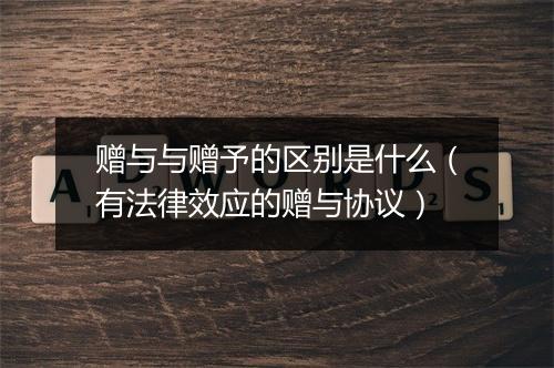 赠与与赠予的区别是什么（有法律效应的赠与协议）