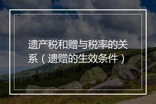 遗产税和赠与税率的关系（遗赠的生效条件）