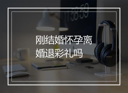 刚结婚怀孕离婚退彩礼吗