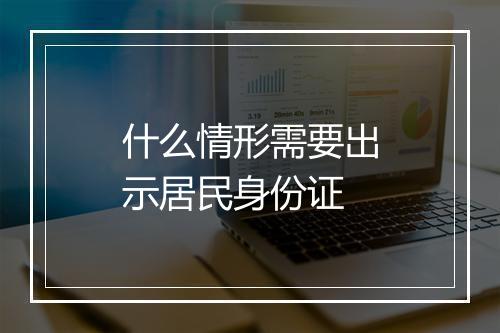 什么情形需要出示居民身份证