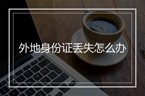 外地身份证丢失怎么办