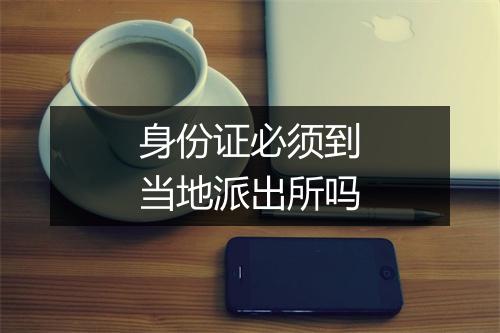 身份证必须到当地派出所吗