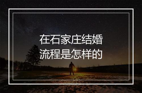 在石家庄结婚流程是怎样的