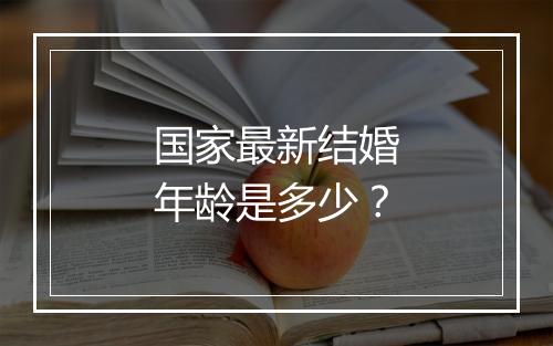 国家最新结婚年龄是多少？
