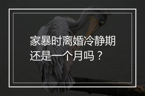 家暴时离婚冷静期还是一个月吗？