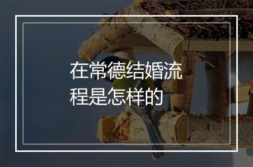 在常德结婚流程是怎样的