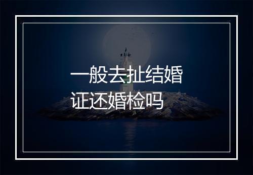 一般去扯结婚证还婚检吗