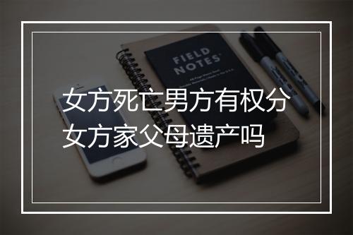 女方死亡男方有权分女方家父母遗产吗