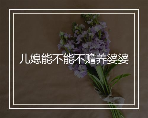 儿媳能不能不赡养婆婆