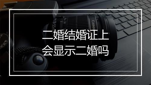 二婚结婚证上会显示二婚吗