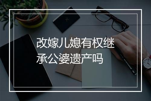 改嫁儿媳有权继承公婆遗产吗