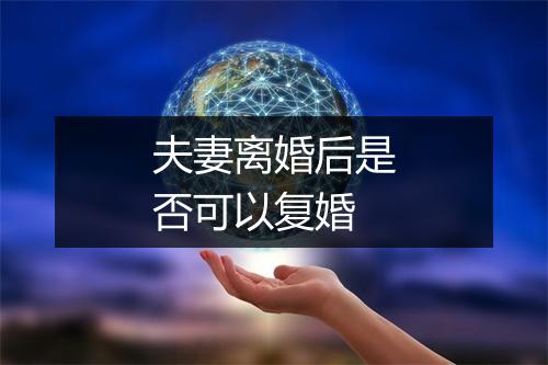 夫妻离婚后是否可以复婚