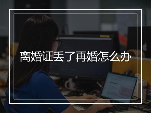 离婚证丢了再婚怎么办