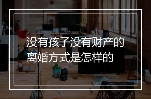 没有孩子没有财产的离婚方式是怎样的