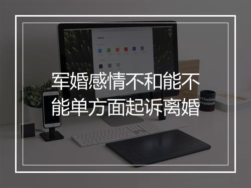 军婚感情不和能不能单方面起诉离婚