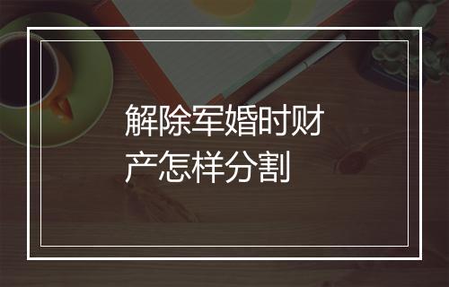 解除军婚时财产怎样分割