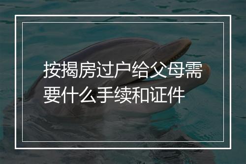 按揭房过户给父母需要什么手续和证件