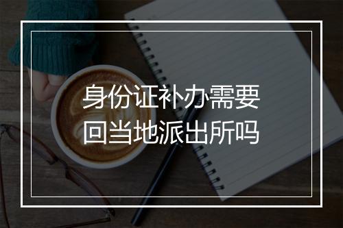 身份证补办需要回当地派出所吗