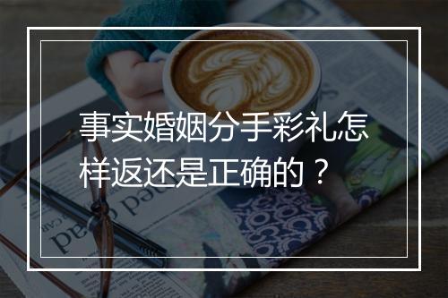 事实婚姻分手彩礼怎样返还是正确的？