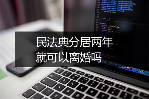 民法典分居两年就可以离婚吗