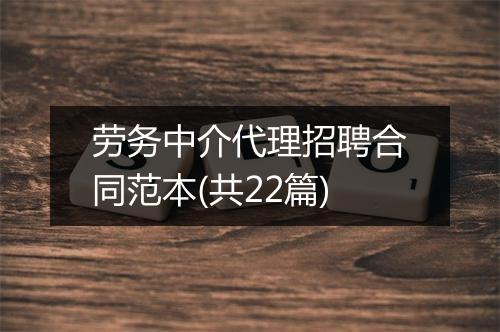 劳务中介代理招聘合同范本(共22篇)
