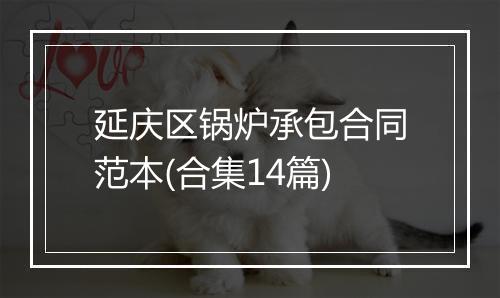 延庆区锅炉承包合同范本(合集14篇)