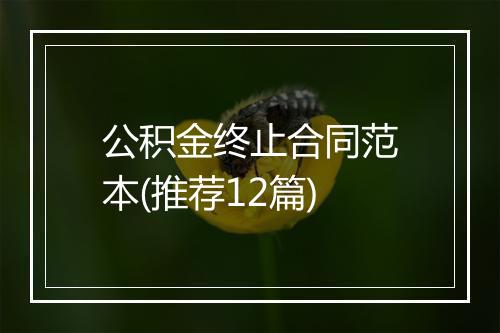 公积金终止合同范本(推荐12篇)