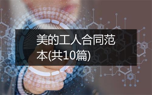 美的工人合同范本(共10篇)
