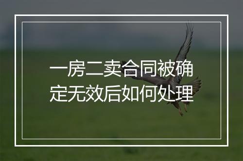 一房二卖合同被确定无效后如何处理